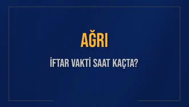 AĞRI İftar Vakti ve Akşam Ezanı Saatleri Nedir?