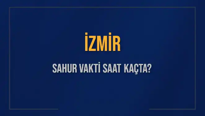 İzmir'de 2025 Sahur Vakti: Saat Kaçta Başlıyor ve Bitiyor?