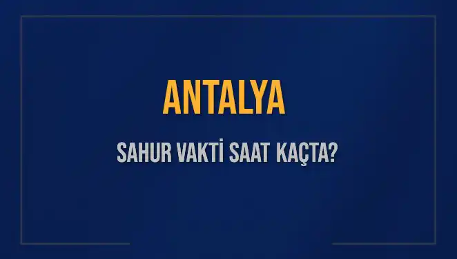 Antalya'da Ramazan'da Sahur Vakti ve İmsak Saatleri Nedir?