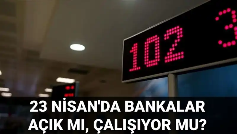 23 Nisan’da Bankalar Açık mı? Çalışma Saatleri Hakkında Tüm Detaylar!