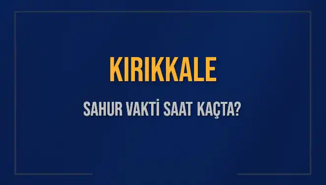 Kırıkkale’de Sahur Vakti: 2025 Takvimine Göre Saat Kaçta Yapılacak?