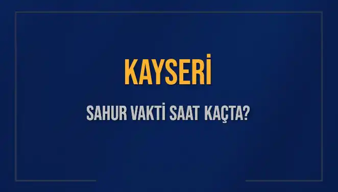 2025 Kayseri Sahur Vakitleri: İftar ve İmsak Saatleri