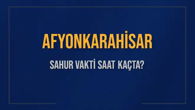 Afyonkarahisar'da Sahur Vakti: 2025 Tarihleri ve Detaylar