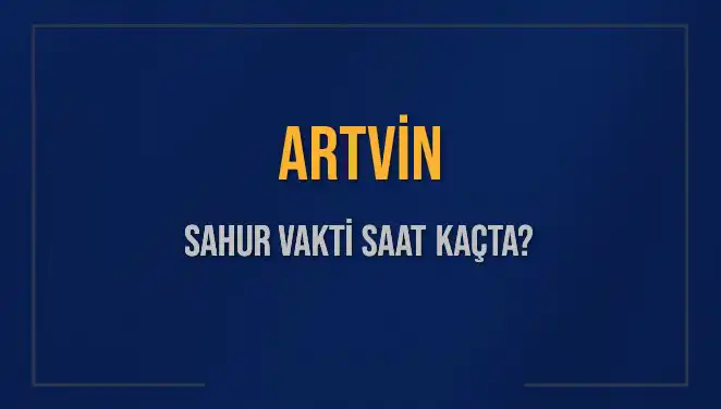 Artvin’de Sahur Vakti Ne Zaman? Son Bilgiler ve İpuçları
