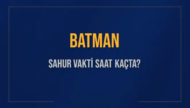 Batman'da Sahur Vakti Ne Zaman? İşte Detaylar