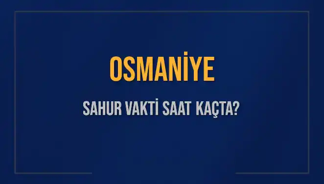 Osmaniye'de Sahur Vakti Ne Zaman? İşte Tüm Detaylar!