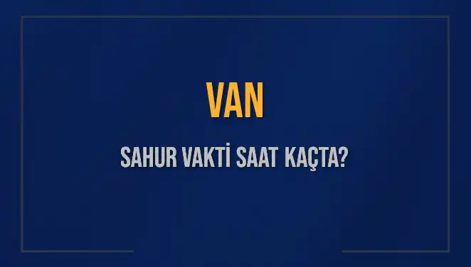 Van'da Sahur Vakti: 2025 İçin Detaylı Bilgiler Burada!