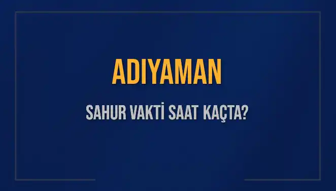 Adıyaman’da Sahur ve İmsak Vakitleri: 2025 Takvimi Açıklandı